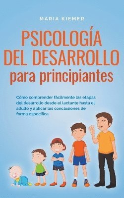 bokomslag Psicologa del desarrollo para principiantes Cmo comprender fcilmente las etapas del desarrollo desde el lactante hasta el adulto y aplicar las conclusiones de forma especfica