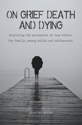 Jonathan Miller - On Grief, Death and Dying Exploring the Perception of Loss Within the Family, Among Adults and Adolescents, Häftad