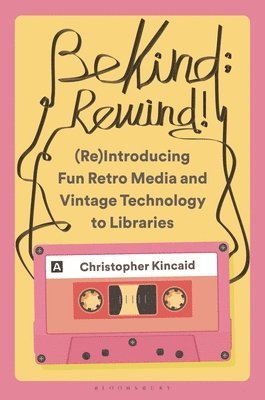Christopher Kincaid, USA) Kincaid, Christopher (Ohio - Be Kind; Rewind! (Re)Introducing Fun Retro Media and Vintage Technology to Libraries, Häftad