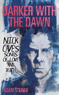 bokomslag Darker with the Dawn: Nick Cave's Songs of Love and Death