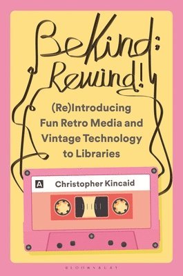 Christopher Kincaid, USA) Kincaid, Christopher (Ohio - Be Kind; Rewind! (Re)Introducing Fun Retro Media and Vintage Technology to Libraries, Inbunden