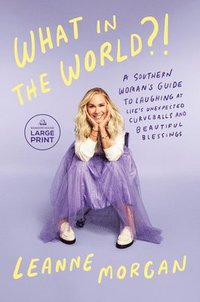 bokomslag What in the World?!: A Southern Woman's Guide to Laughing at Life's Unexpected Curveballs and Beautiful Blessings