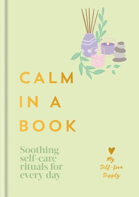 Calm in a Book: Soothing Self-Care Rituals for Every Day