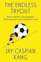 Jay Caspian Kang - The Endless Tryout: Reclaiming Childhood from Relentless Competition, Inbunden