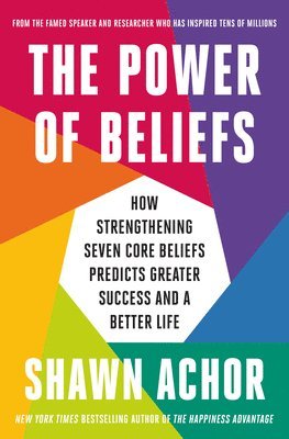 Shawn Achor - The Power of Beliefs: How Strengthening Seven Core Beliefs Predicts Greater Success and a Better Life, Inbunden