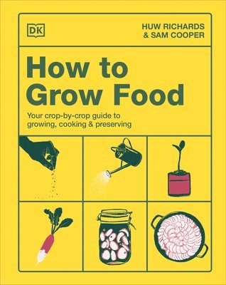 Huw Richards, Sam Cooper - How to Grow Food: Your Crop-By-Crop Guide to Growing, Cooking, & Preserving, Inbunden