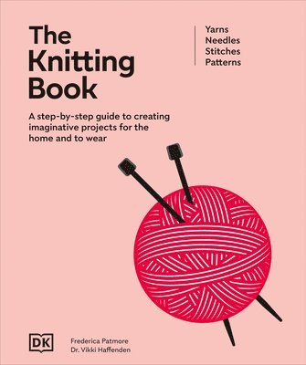 DK, Frederica Patmore - The Knitting Book: A Step-By-Step Guide to Creating Imaginative Projects for the Home and to Wear, Inbunden