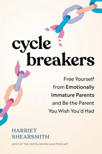 bokomslag Cycle Breakers: Free Yourself from Emotionally Immature Parents and Be the Parent You Wish You'd Had