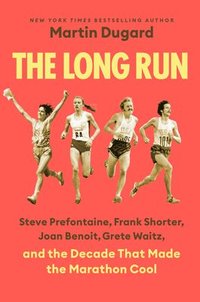 bokomslag The Long Run: Steve Prefontaine, Frank Shorter, Joan Benoit, Grete Waitz, and the Decade That Made the Marathon Cool