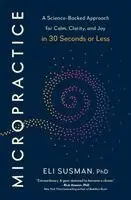 PhD Susman, Eli - Micropractice: A Science-Backed Approach for Calm, Clarity, and Joy in 30 Seconds or Less, Inbunden. Tillgänglighet: Lägg i varukorg