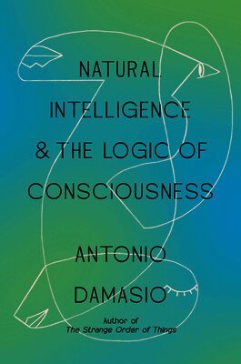 Antonio Damasio - Natural Intelligence & the Logic of Consciousness, Inbunden