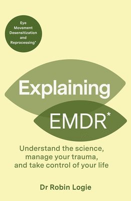 Explaining EMDR: Understand the Science, Manage Your Trauma, and Take Control of Your Life