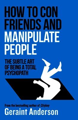 Geraint Anderson - How to Con Friends and Manipulate People: The Subtle Art of Being a Total Psychopath, Häftad