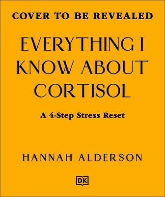 Hannah Alderson - Everything I Know about Cortisol: Four Steps to Reset Stress, Inbunden