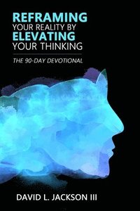 bokomslag Reframing Your Reality By Elevating Your Thinking: The Ninety Day Devotional