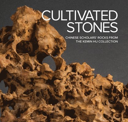 Cultivated Stones: Chinese Scholars' Rocks from the Kemin Hu Collection, Inbunden