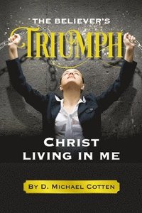 bokomslag The Believer's Triumph, Christ living in me.