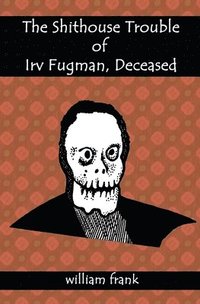 bokomslag The Shithouse Trouble of Irv Fugman, Deceased