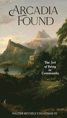 Walter B. Cheatham, Walter B Cheatham - Arcadia Found: The Art of Being in Community, Häftad