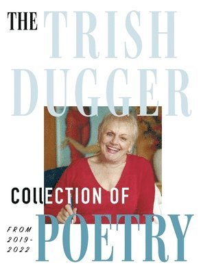 Trish Dugger - Trish Dugger Collection of Poetry, Inbunden