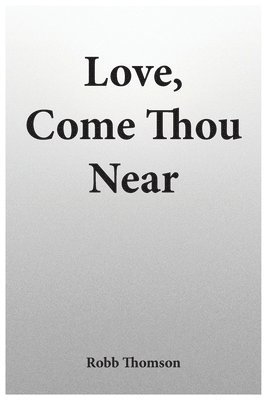 Love, Come Thou Near 1