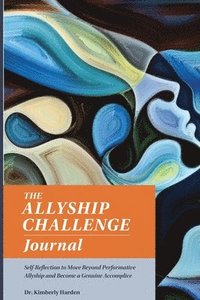 bokomslag The Allyship Challenge Journal: Self-Reflection to Move Beyond Performative Allyship and Become a Genuine Accomplice
