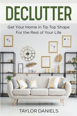 Taylor Daniels - Declutter Get Your Home in Tip Top Shape For the Rest of Your Life, Häftad
