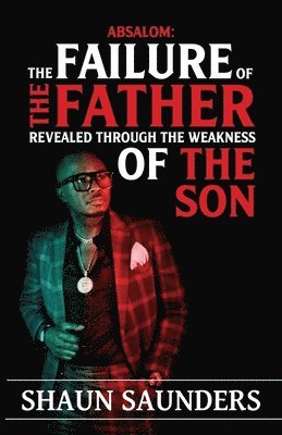 Absalom: The Failure of the Father Revealed Through the Weakness of the Son 1