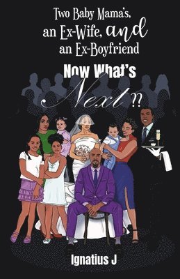 Ignatius J - Two Baby Mama's, an Ex-Wife, and an Ex-Boyfriend, Now What's Next, Häftad