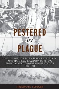 bokomslag Pestered by Plague: The U. S. Public Health Service Station in Astoria, OR and Knappton Cove, WA, from Cannery to Quarantine Station 1899-1901