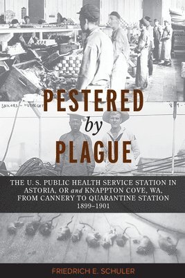 bokomslag Pestered by Plague: The U. S. Public Health Service Station in Astoria, OR and Knappton Cove, WA, from Cannery to Quarantine Station 1899-1901