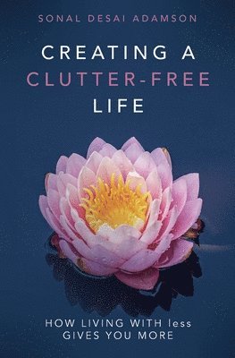 Sonal Desai Adamson - Creating A Clutter-Free Life: How Living With less Gives You MORE, Häftad