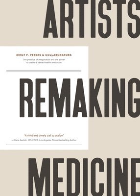 Artists Remaking Medicine: The Practice of Imagination and the Power to Create a Better Healthcare Future. 1
