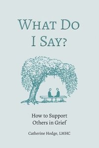 bokomslag What Do I Say? How to Support Others in Grief