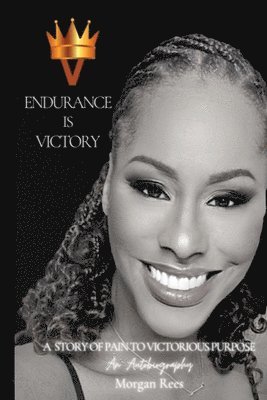 Endurance Is Victory: A Story of Pain to Victorious Purpose 1