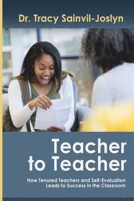 Tracy Saidah Sainvil-Joslyn - Teacher to Teacher: How Tenured Teachers and Self-Evaluation Leads to Success in the Classroom, Häftad