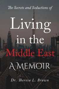 bokomslag The Secrets and Seductions of Living in the Middle East