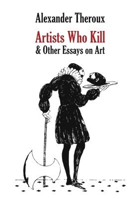Alexander Theroux - Artists Who Kill & Other Essays on Art, Häftad