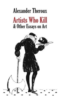 Alexander Theroux - Artists Who Kill & Other Essays on Art, Inbunden