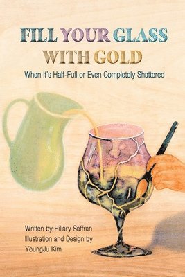 Fill Your Glass With Gold-When It's Half-Full or Even Completely Shattered 1