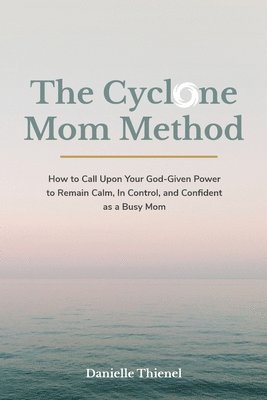 bokomslag The Cyclone Mom Method- How to Call Upon Your God-Given Power to Remain Calm, In Control, and Confident as a Busy Mom