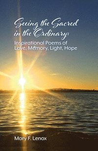 bokomslag Seeing the Sacred in the Ordinary: Inspirational Poems of Love, Memory, Light, Hope