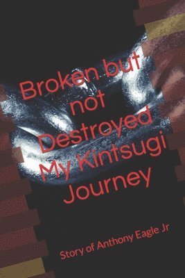 bokomslag Broken but Not Destroyed My Kintsugi Journey