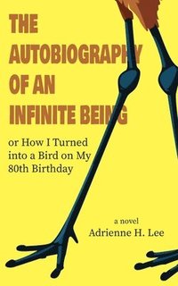 bokomslag The Autobiography of an Infinite Being or How I Turned into a Bird on My 80th Birthday