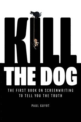 bokomslag Kill the Dog: The First Book on Screenwriting to Tell You the Truth
