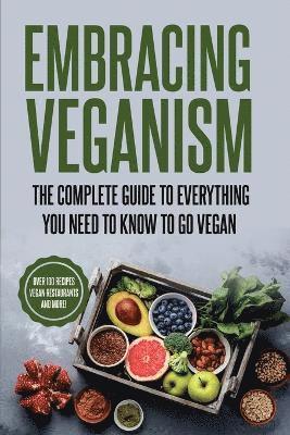 Embracing Veganism the Complete Guide to Everything You Need to Know to Go Vegan 1