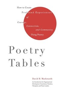 bokomslag Poetry Tables: How to Create Profound Experiences of Courage, Connection, and Community Using Poetry