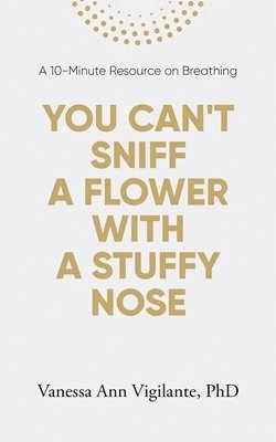 bokomslag You Can't Sniff A Flower With A Stuffy Nose: A 10 Minute Resource on Breathing