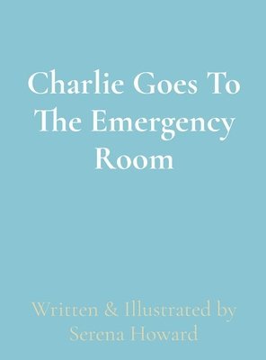 Serena Howard - Charlie Goes To The Emergency Room, Inbunden