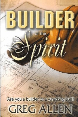 bokomslag Builder of the Spirit: Are you a builder or a wrecking ball?